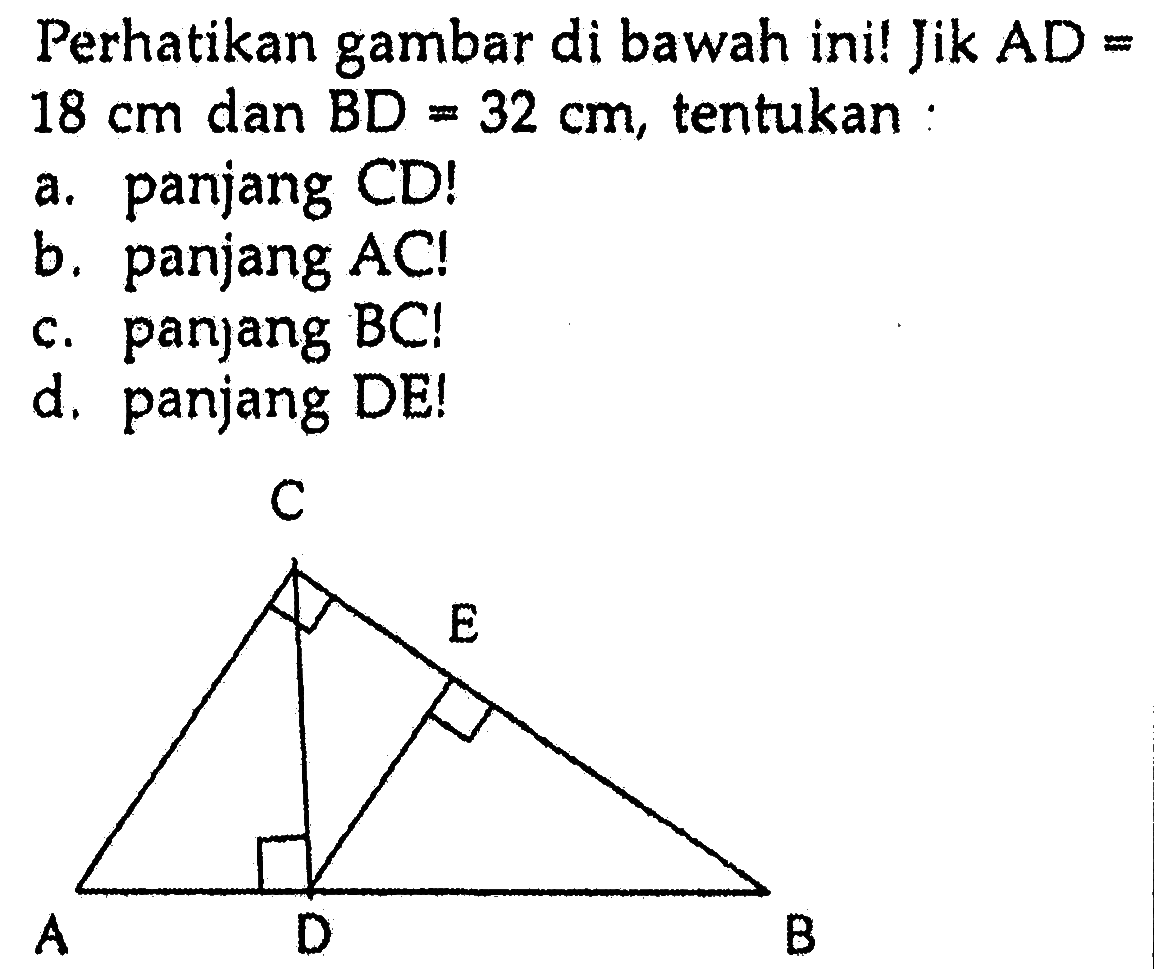 perhatikan gambar di bawah ini! Jika AD=18 cm dan BD=32 cm, tentukan:a. panjang CD!b. panjang AC!c. panjang BC!d. panjang DE!