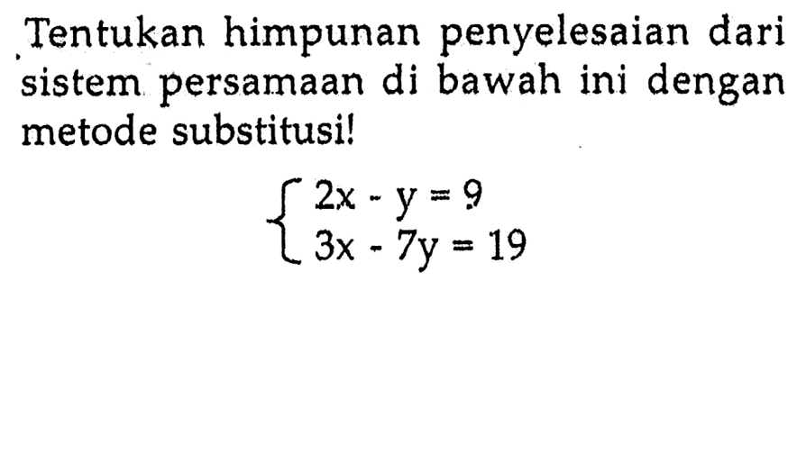 Tentukan himpunan penyelesaian dari sistem persamaan di bawah ini dengan metode substitusi ! 2x - y = 9 3x - 7y = 19