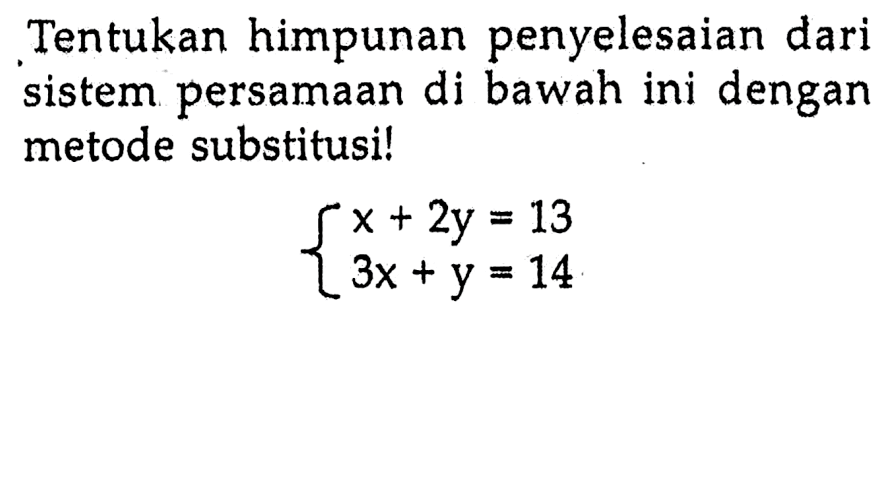 Tentukan himpunan penyelesaian dari sistem persamaan di bawah ini dengan metode substitusi! x + 2y = 13 3x + y = 14