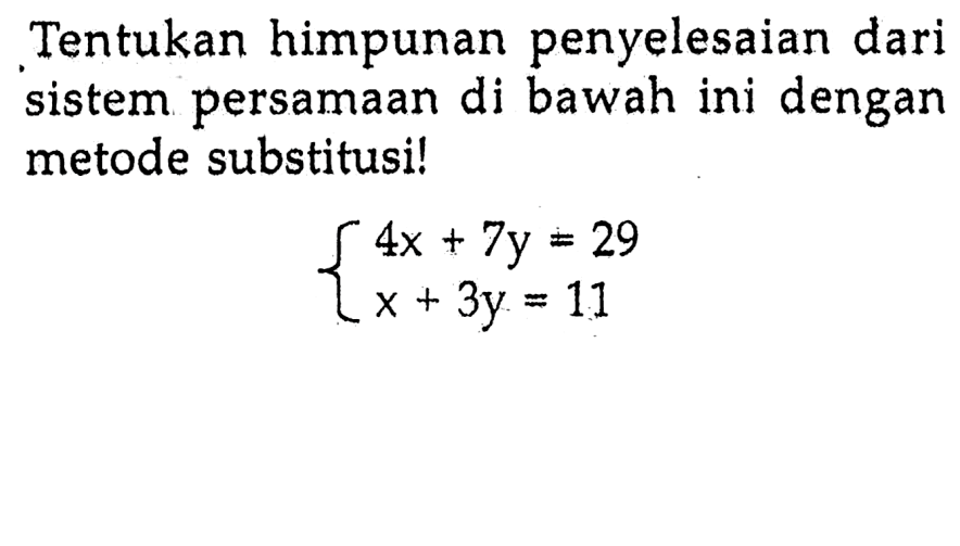 Tentukan himpunan penyelesaian dari sistem persamaan di bawah ini dengan metode substitusi ! 4x + 7y = 29 x + 3y = 11