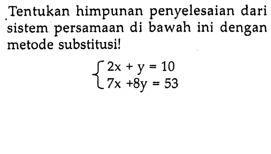 Tentukan himpunan penyelesaian dari sistem persamaan di bawah ini dengan metode substitusi! 2x + y = 10 7x + 8y = 53