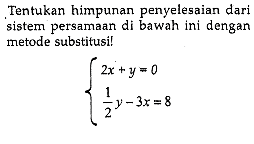 Tentukan himpunan penyelesaian dari sistem persamaan di bawah ini dengan metode substitusi! 2x + y = 0 1/2 y - 3x = 8