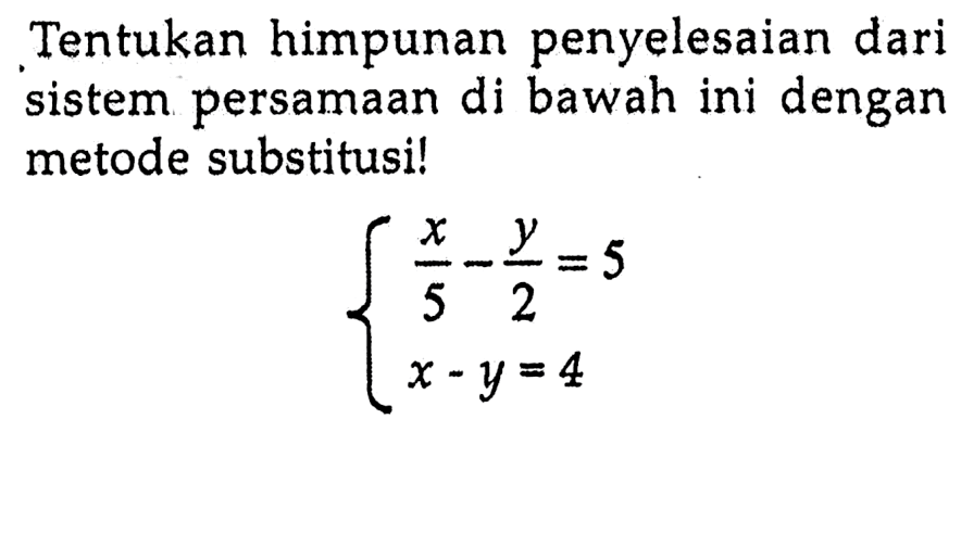 Tentukan himpunan penyelesaian dari sistem persamaan di bawah ini dengan metode substitusi! x/5-y/2=5 x-y=4