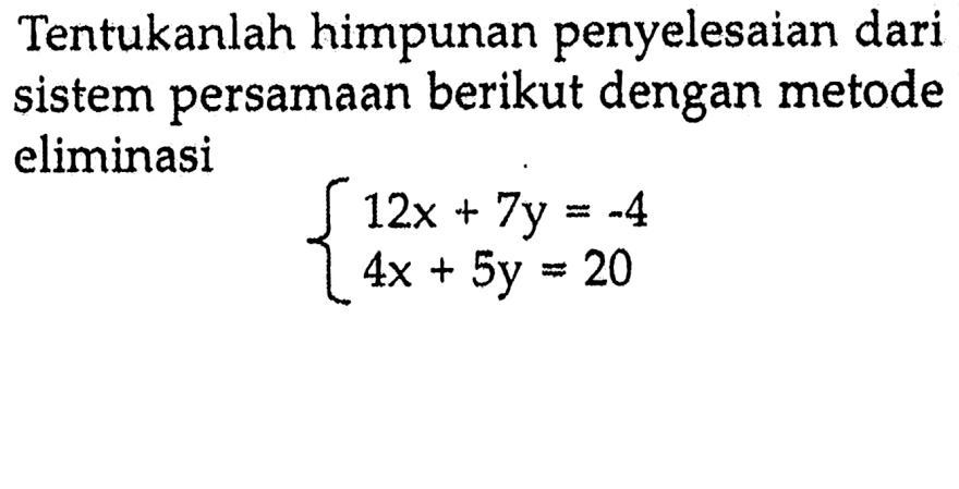 Tentukan himpunan penyelesaian dari sistem persamaan berikut dengan metode eliminasi 12x + 7y = -4 4x + 5y = 20