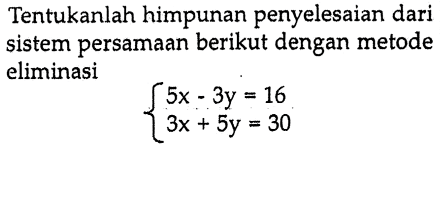 Tentukanlah himpunan penyelesaian dari sistem persamaan berikut dengan metode eliminasi 5x - 3y = 16 3x + 5y = 30