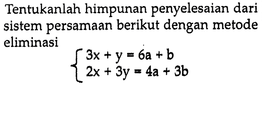 Tentukanlah himpunan penyelesaian dari persamaan berikut dengan metode sistem eliminasi 3x + y = 6a + b 2x + 3y = 4a + 3b