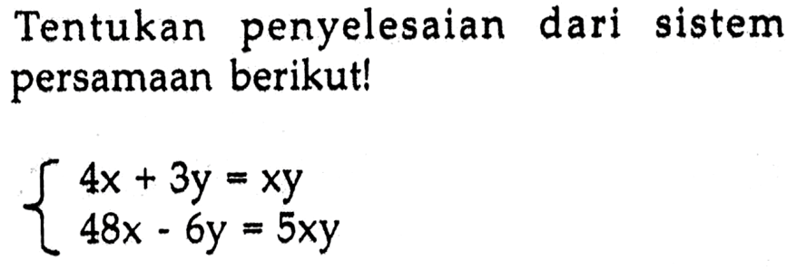 Tentukan penyelesaian dari sistem persamaan berikut! 4x+3y=xy 48x-6y=5xy