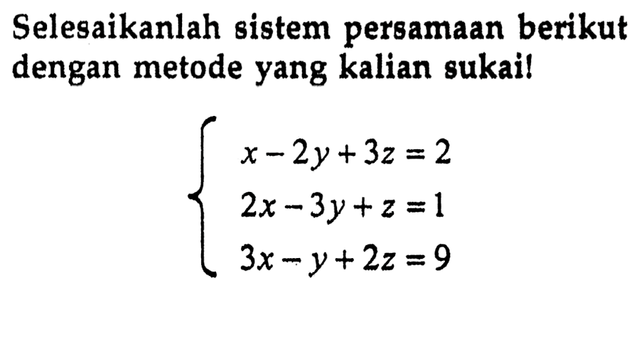 Selesaikanlah sistem persamaan berikut dengan metode yang kalian sukai! x-2y+3z=2 2x-3y+z=1 3x-y+2z=9