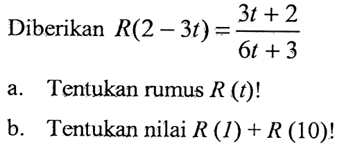 Diberikan R(2 - 3t) = (3t + 2) / (6t + 3) A.Tentukan rumus R (t)! B. Tentukan nilai R (1) + R(10)!