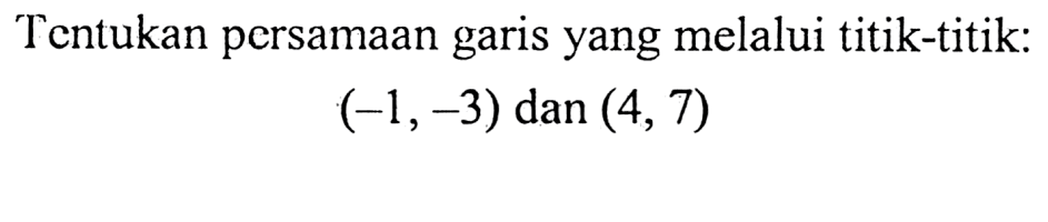 Tcntukan pcrsamaan garis yang melalui titik-titik: (-1,-3) dan (4, 7)