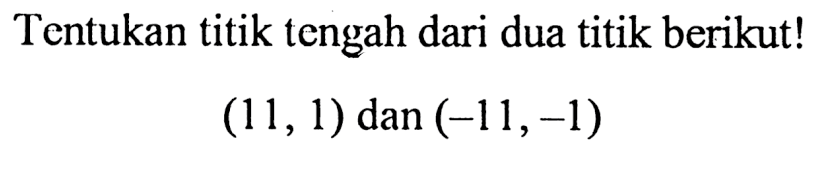 Tentukan titik tengah dari dua titik berikut! (11,1) dan (-11,-1)