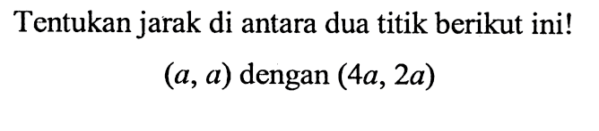 Tentukan jarak di antara dua titik berikut ini ! (a, a) dengan (4a, 2a)