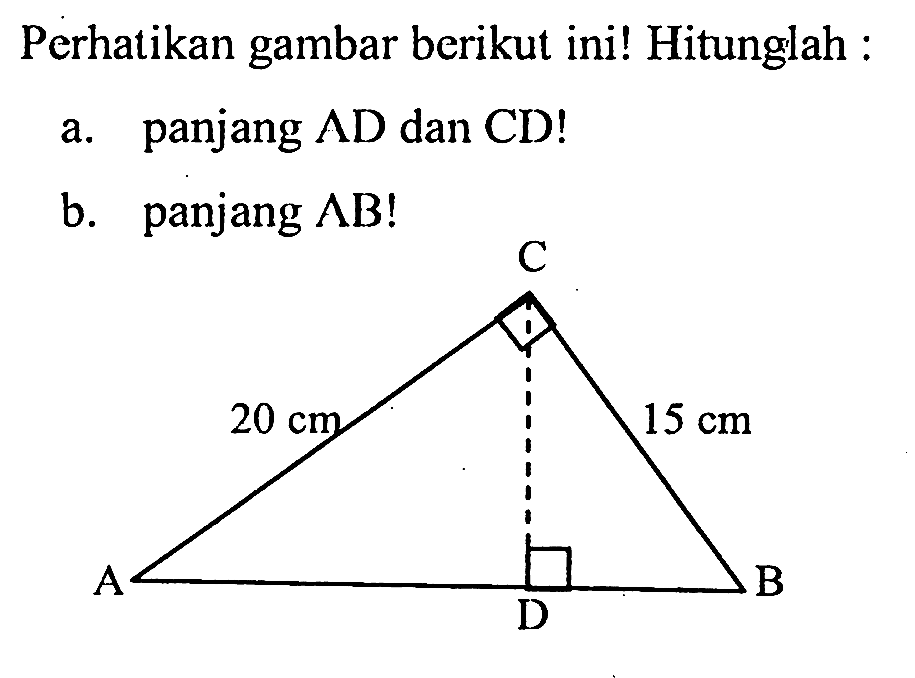 Perhatikan gambar berikut ini! Hitunglah :a. panjang AD danCD!b. panjang AB! C 20 cm 15 cm A D B