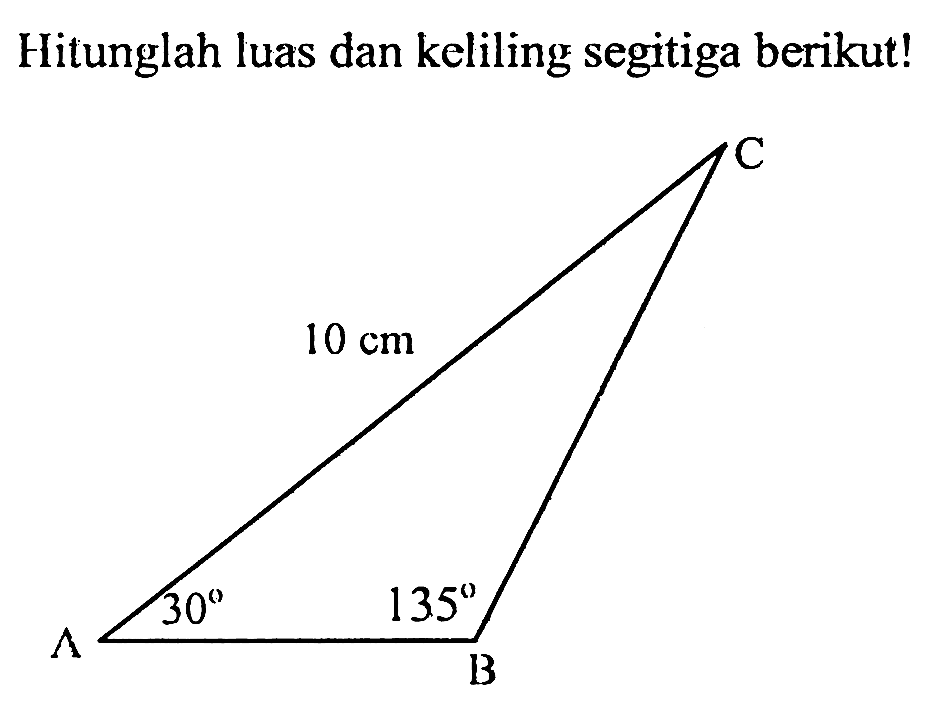 Hitunglah luas dan keliling segitiga berikut! A  B C 10 cm 30 135