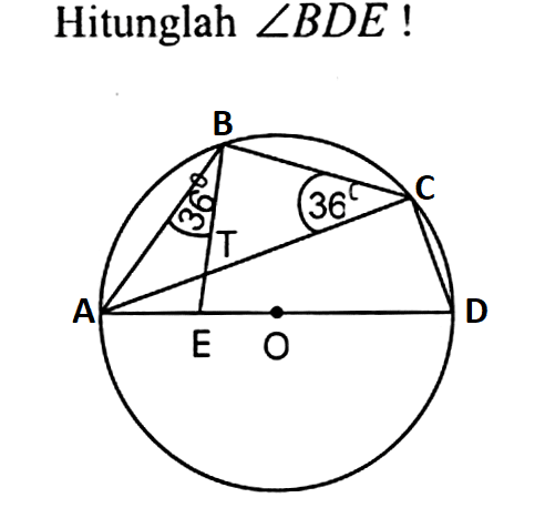 Hitunglah sudut BDE! A E O D T 36 B 36 C