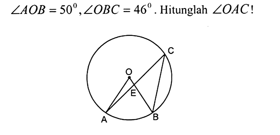 sudut AOB = 50, sudut OBC=46 . Hitunglah  sudut OAC  !
A B C E O