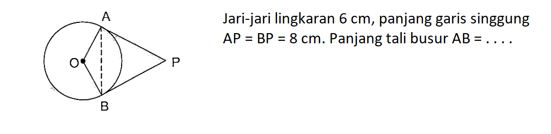 Jari-jari lingkaran 6 cm, panjang garis singgung AP=BP=8 cm. Panjang tali busur AB=....  APBO