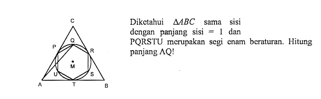 Diketahui segitiga ABC sama sisi dengan panjang sisi = 1 dan PQRSTU merupakan segi enam beraturan. Hitung panjang AQ! 
C P Q R M U S A T B