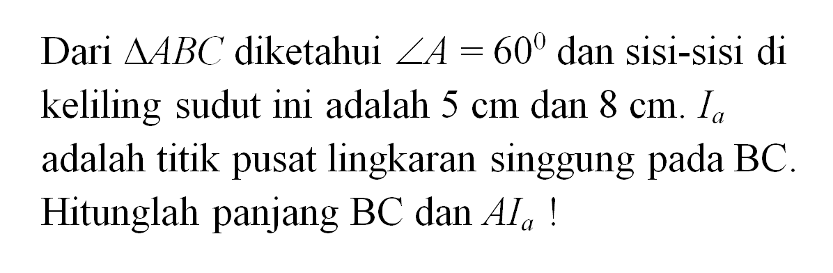 Dari  segitiga ABC diketahui sudut A=60  dan sisi-sisi di keliling sudut ini adalah 5 cm  dan  8 cm . Ia  adalah titik pusat lingkaran singgung pada BC. Hitunglah panjang  BC  dan  A Ia !