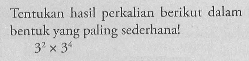 Tentukan hasil perkalian berikut dalam bentuk yang paling sederhana! 3^2 x 3^4