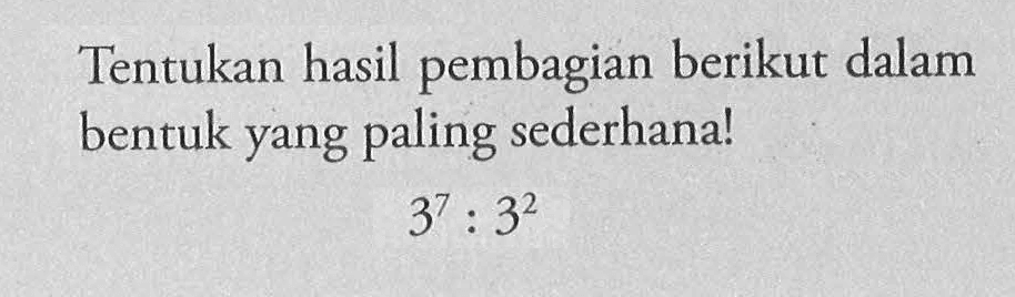 Tentukan hasil pembagian berikut dalam bentuk yang paling sederhana! 3^7 : 3^2