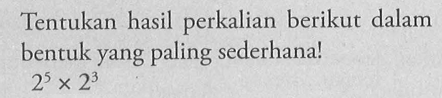 Tentukan hasil perkalian berikut dalam bentuk yang paling sederhana! 2^5 x 2^3