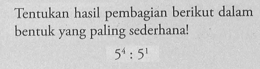 Tentukan hasil pembagian berikut dalam bentuk yang paling sederhana! 5^4 : 5^1