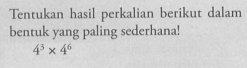 Tentukan hasil perkalian berikut dalam bentuk yang paling sederhana! 4^3 x 4^6