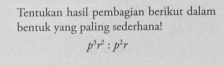 Tentukan hasil pembagian berikut dalam bentuk yang paling sederhana! p^3 r^2 : p^2 r