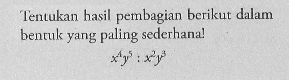 Tentukan hasil pembagian berikut dalam bentuk yang paling sederhana! x^4y^5 : x^2y^3