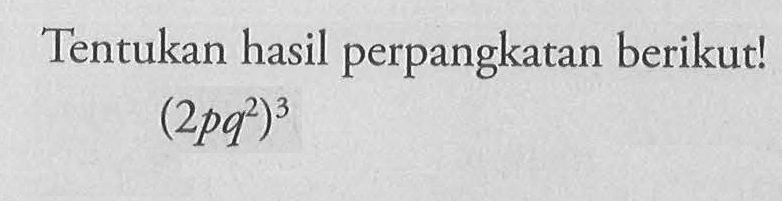 Tentukan hasil perpangkatan berikut! (2pq^2)^3