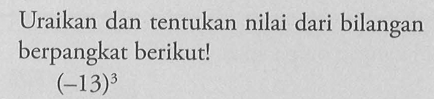 Uraikan dan tentukan nilai dari bilangan berpangkat berikut! (-13)^3