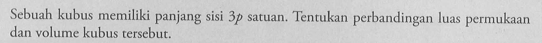 Sebuah kubus memiliki panjang sisi 3p satuan. Tentukan perbandingan luas permukaan dan volume kubus tersebut.