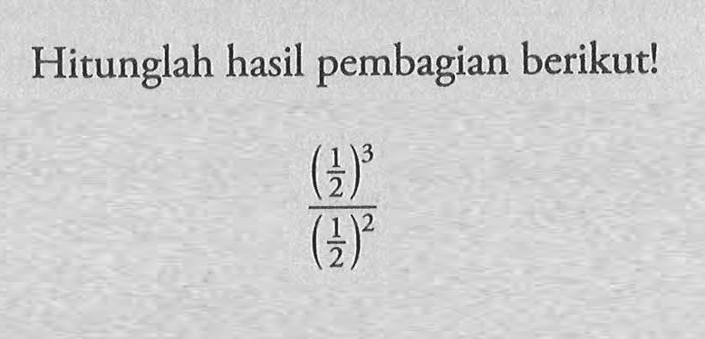 Hitunglah hasil pembagian berikut! (1/2)^3/(1/2)^2