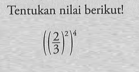 Tentukan nilai berikut ! ((2/3)^2)^4