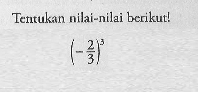 Tentukan nilai-nilai berikut! (-2/3)^3