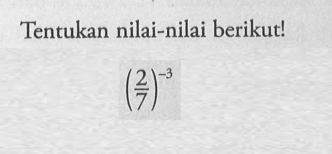 Tentukan nilai-nilai berikut! (2/7)^-3