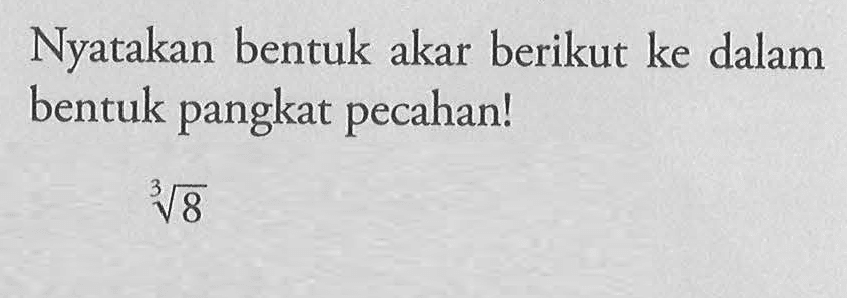 Nyatakan bentuk akar berikut ke dalam bentuk pangkat pecahan! 8^(1/3)