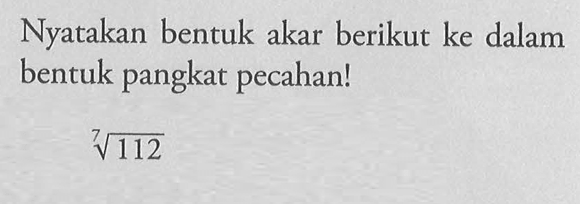 Nyatakan bentuk akar berikut ke dalam bentuk pangkat pecahan! (112)^(1/7)