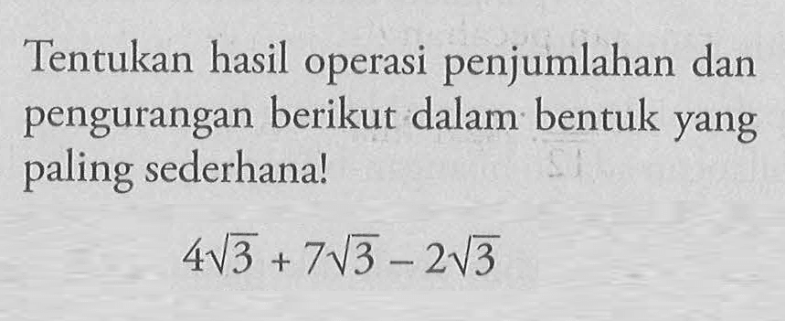 Tentukan hasil operasi penjumlahan dan pengurangan berikut dalam bentuk yang paling sederhana! 4 akar(3) + 7 akar(3) - 2 akar(3)