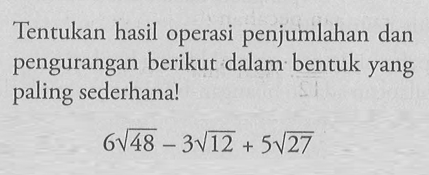 Tentukan hasil operasi penjumlahan dan pengurangan berikut dalam bentuk yang paling sederhan! 6 akar(48) - 3 akar(12) + 5 akar(27)