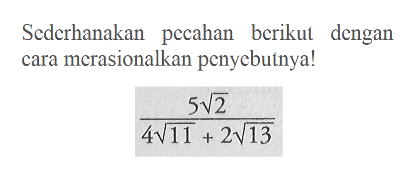 Sederhanakan pecahan berikut dengan cara merasionalkan penyebutnyal (5 akar(2))/(4 akar(11) + 2 akar(13))