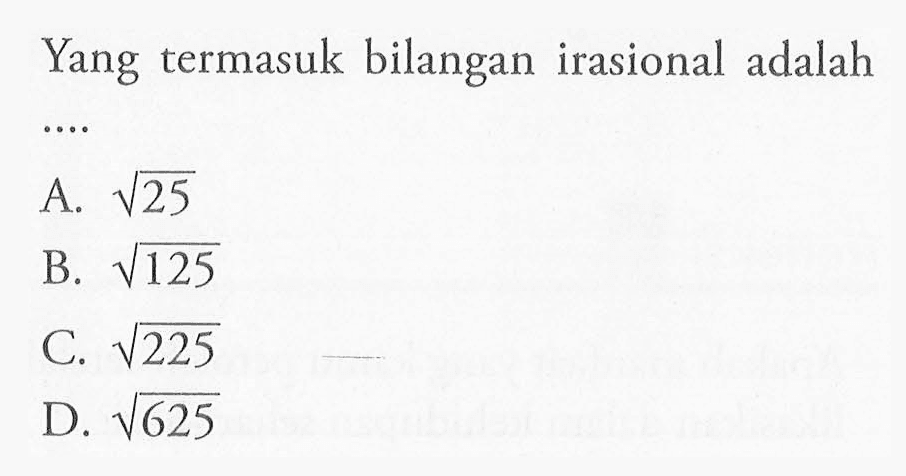 Yang termasuk bilangan irasional adalah ... A. akar(25) B. akar(125) C. akar(225) D. akar(625)