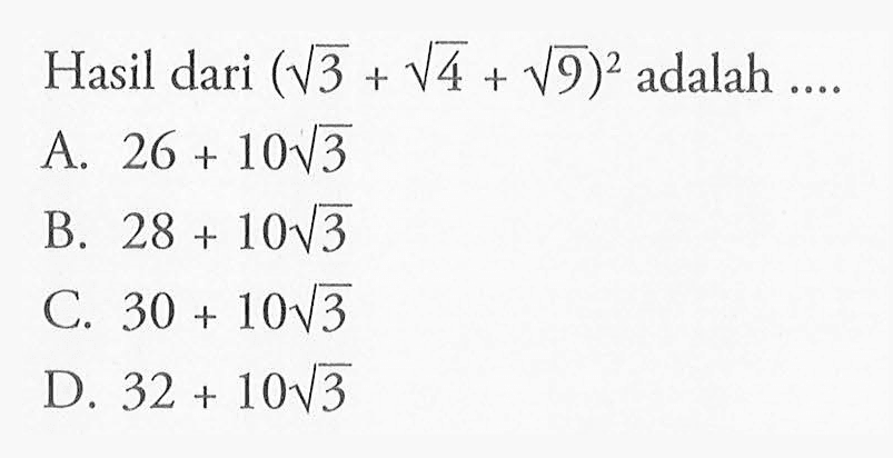 Hasil dari (akar(3) + akar(4) + akar(9))^2 adalah... A .26 + 10 akar(3) B. 28 + 10 akar(3) C. 30 + 10 akar(3) D . 30 + 10 akar(3)