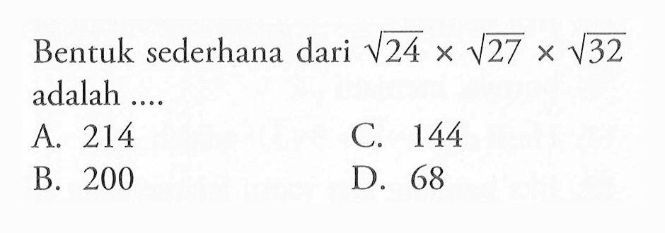 Bentuk sederhana dari akar(24) x akar(27) x akar(32) adalah .... A. 214 B. 200 C. 144 D. 68