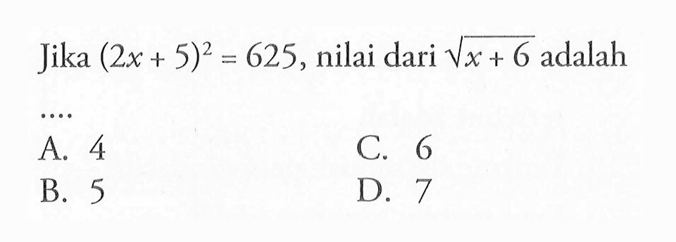 Jika (2x + 5)^2 = 625, nilai dari akar(x+6) adalah .... A. 4 B. 5 C. 6 D. 7