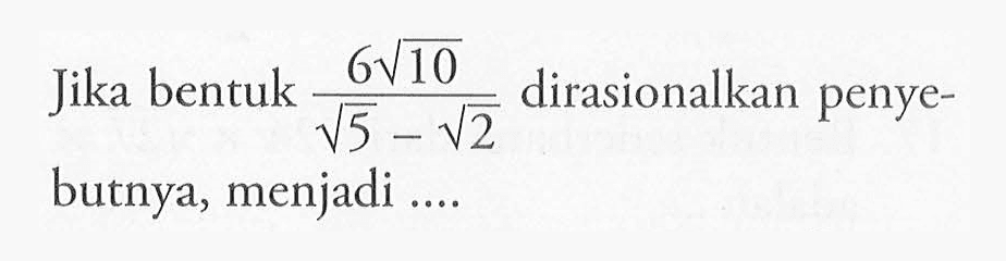 Jika bentuk (6 akar(10))/(akar(5) - akar(2)) dirasionalkan penyebutnya, menjadi....