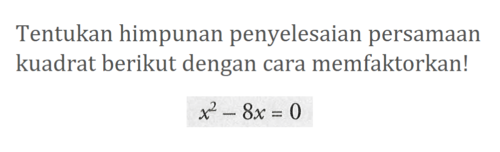 Tentukan himpunan penyelesaian persamaan kuadrat berikut dengan cara memfaktorkan! x^2-8x=0