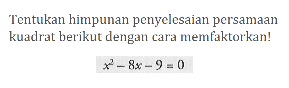 Tentukan himpunan penyelesaian persamaan kuadrat berikut dengan cara memfaktorkan! x^2 - 8x - 9 = 0