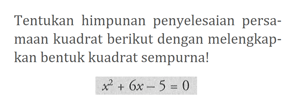 Tentukan himpunan penyelesaian persamaan kuadrat berikut dengan melengkapkan bentuk kuadrat sempurna! x^2 + 6x - 5 = 0